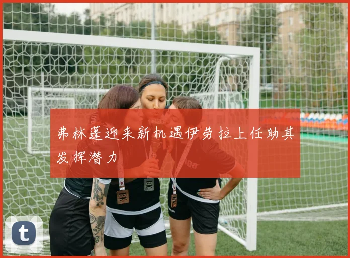 弗林蓬迎来新机遇伊劳拉上任助其发挥潜力