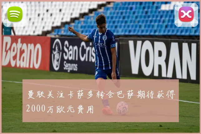 曼联关注卡萨多转会巴萨期待获得2000万欧元费用