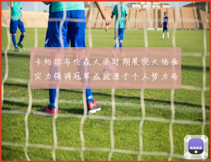 卡约称布伦森大学时期展现大场面实力强调冠军成就源于个人努力而非抱团