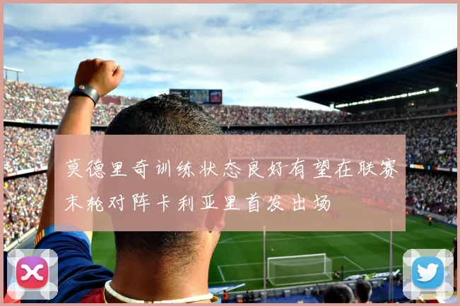 莫德里奇训练状态良好有望在联赛末轮对阵卡利亚里首发出场