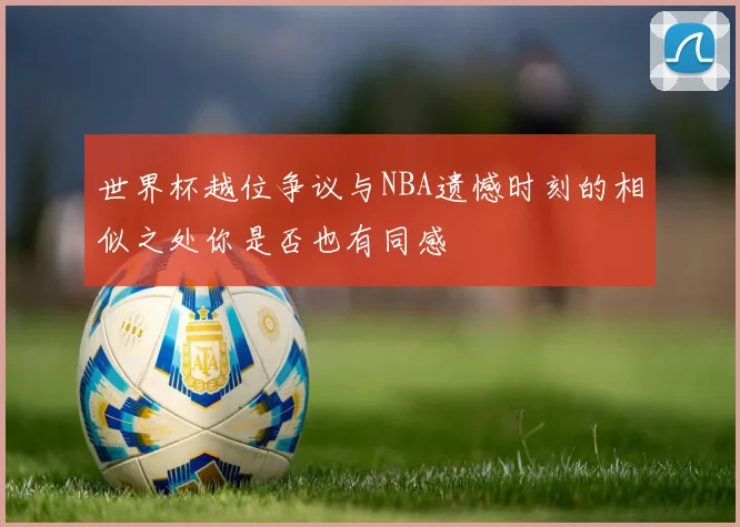 世界杯越位争议与NBA遗憾时刻的相似之处你是否也有同感