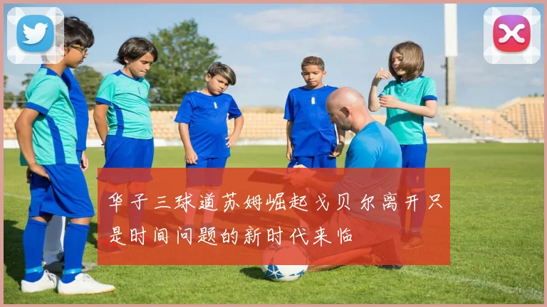 华子三球道苏姆崛起戈贝尔离开只是时间问题的新时代来临