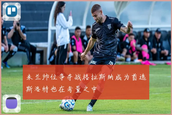 米兰帅位争夺战格拉斯纳成为首选斯洛特也在考量之中