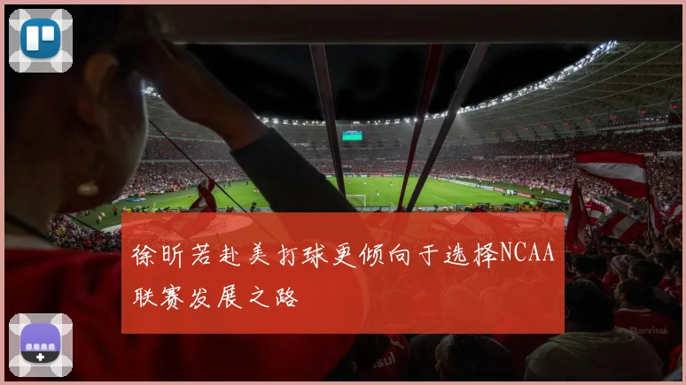 徐昕若赴美打球更倾向于选择NCAA联赛发展之路