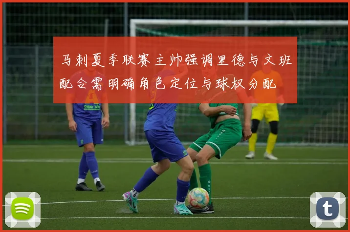 马刺夏季联赛主帅强调里德与文班配合需明确角色定位与球权分配