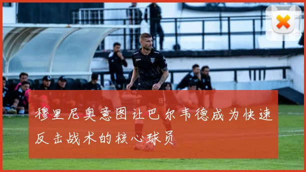 穆里尼奥意图让巴尔韦德成为快速反击战术的核心球员