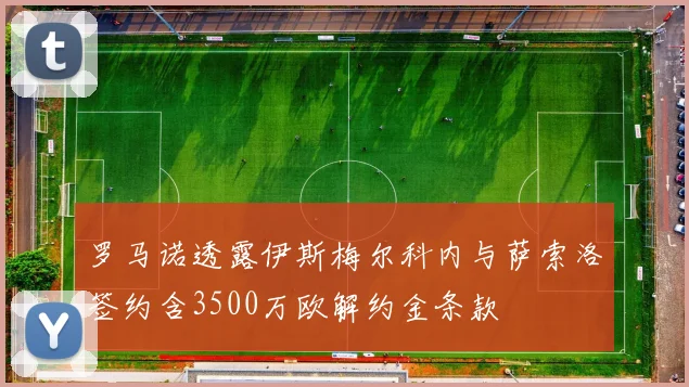 罗马诺透露伊斯梅尔科内与萨索洛签约含3500万欧解约金条款